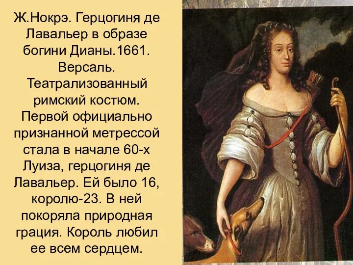 Ж.Нокрэ. Герцогиня де Лавальер в образе богини Дианы.1661.Версаль. Театрализованный римский костюм.
