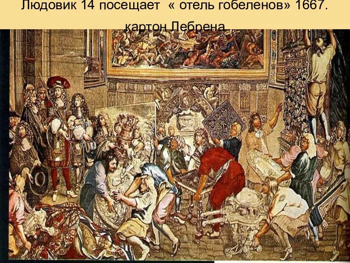 Людовик 14 посещает « отель гобеленов» 1667.картон Лебрена