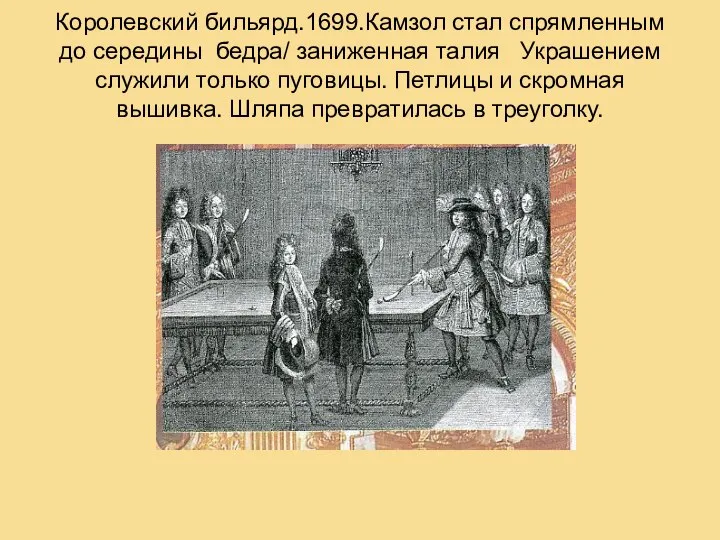 Королевский бильярд.1699.Камзол стал спрямленным до середины бедра/ заниженная талия Украшением служили