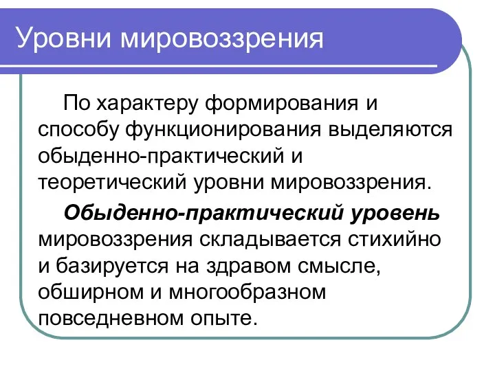 Уровни мировоззрения По характеру формирования и способу функционирования выделяются обыденно-практический и