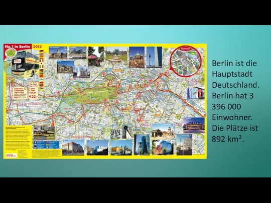 Berlin ist die Hauptstadt Deutschland. Berlin hat 3 396 000 Einwohner. Die Plätze ist 892 km².