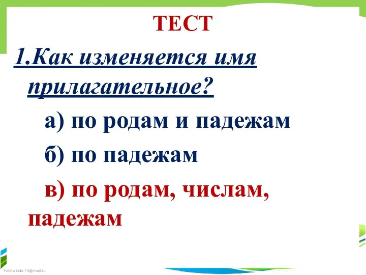 ТЕСТ 1.Как изменяется имя прилагательное? а) по родам и падежам б)