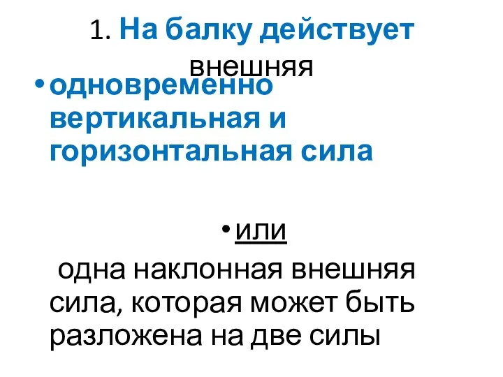 1. На балку действует внешняя одновременно вертикальная и горизонтальная сила или