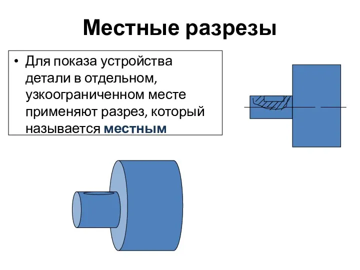 Местные разрезы Для показа устройства детали в отдельном, узкоограниченном месте применяют разрез, который называется местным