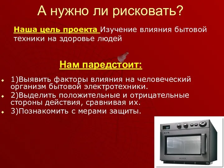 А нужно ли рисковать? Наша цель проекта Изучение влияния бытовой техники