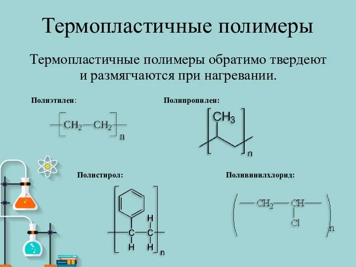 Термопластичные полимеры Термопластичные полимеры обратимо твердеют и размягчаются при нагревании. Полиэтилен: Полипропилен: Поливинилхлорид: Полистирол: