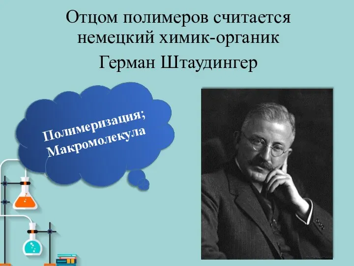 Отцом полимеров считается немецкий химик-органик Герман Штаудингер Полимеризация; Макромолекула