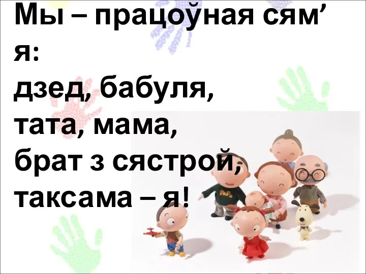 Мы – працоўная сям’я: дзед, бабуля, тата, мама, брат з сястрой, таксама – я!