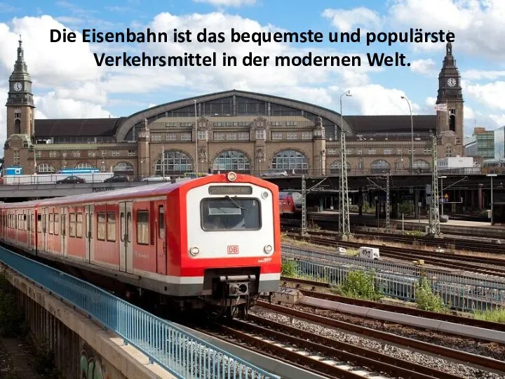 Die Eisenbahn ist das bequemste und populärste Verkehrsmittel in der modernen Welt.