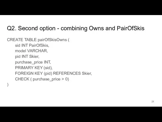 Q2. Second option - combining Owns and PairOfSkis CREATE TABLE pairOfSkisOwns