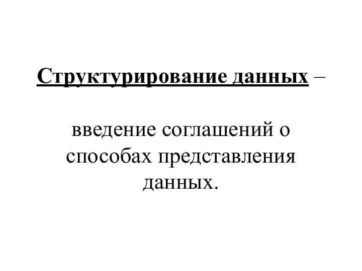 Структурирование данных – введение соглашений о способах представления данных.