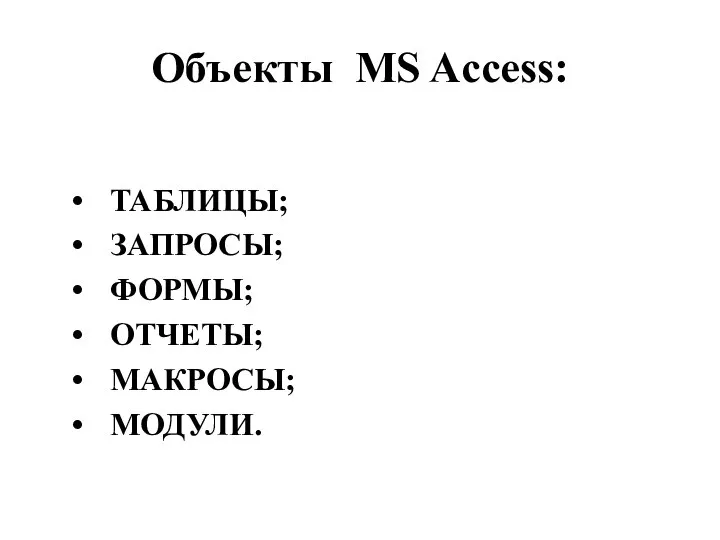 Объекты MS Access: ТАБЛИЦЫ; ЗАПРОСЫ; ФОРМЫ; ОТЧЕТЫ; МАКРОСЫ; МОДУЛИ.