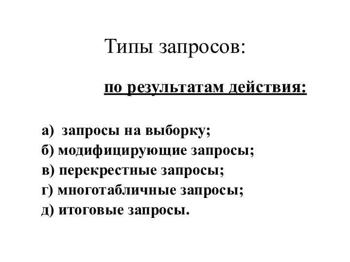 Типы запросов: по результатам действия: а) запросы на выборку; б) модифицирующие