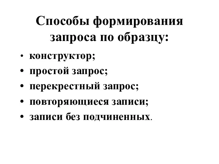 Способы формирования запроса по образцу: конструктор; простой запрос; перекрестный запрос; повторяющиеся записи; записи без подчиненных.