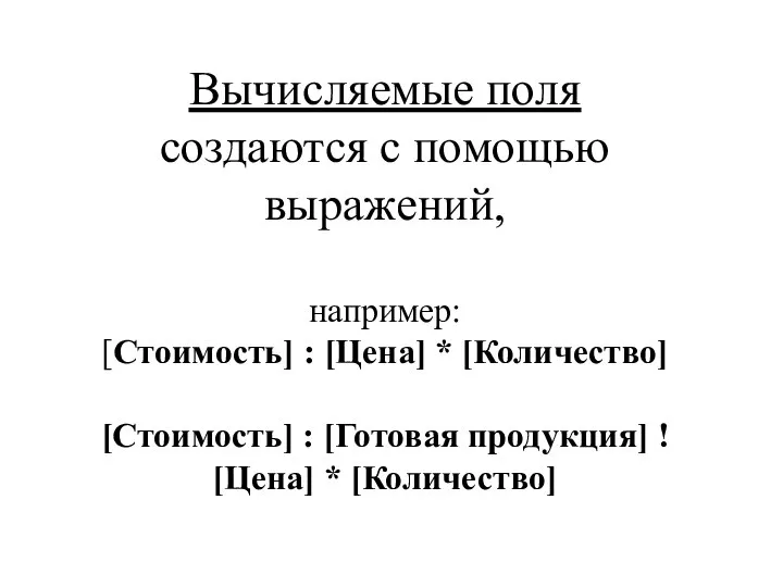 Вычисляемые поля создаются с помощью выражений, например: [Стоимость] : [Цена] *