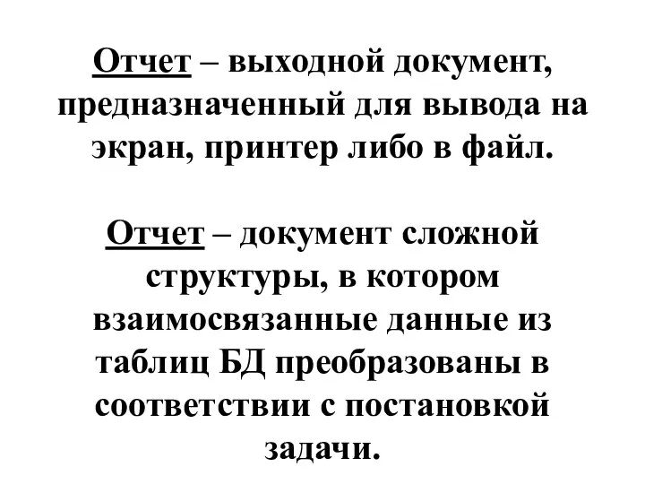 Отчет – выходной документ, предназначенный для вывода на экран, принтер либо