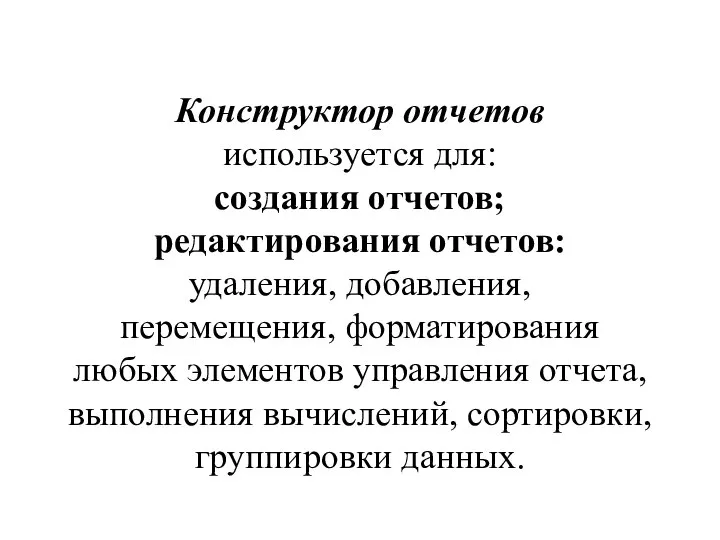 Конструктор отчетов используется для: создания отчетов; редактирования отчетов: удаления, добавления, перемещения,