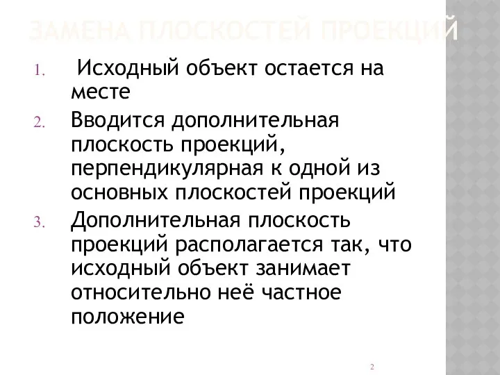 ЗАМЕНА ПЛОСКОСТЕЙ ПРОЕКЦИЙ Исходный объект остается на месте Вводится дополнительная плоскость