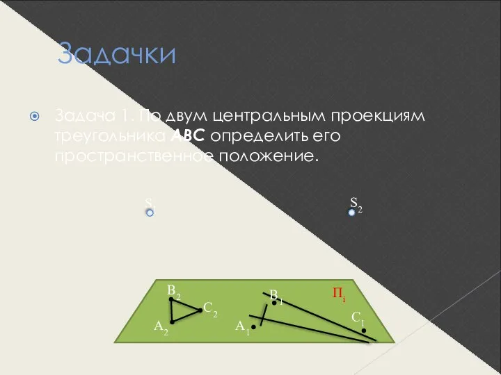 Задачки Задача 1. По двум центральным проекциям треугольника АВС определить его