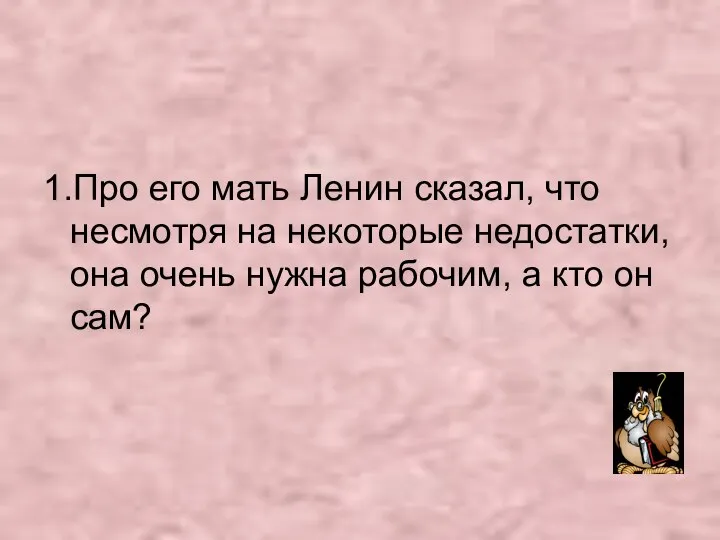 1.Про его мать Ленин сказал, что несмотря на некоторые недостатки, она