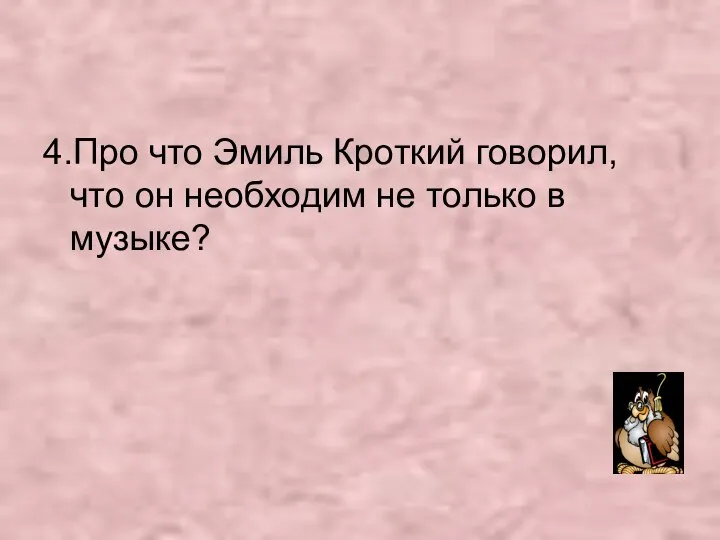 4.Про что Эмиль Кроткий говорил, что он необходим не только в музыке?