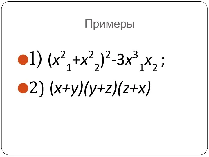 Примеры 1) (x21+x22)2-3x31x2 ; 2) (x+y)(y+z)(z+x)