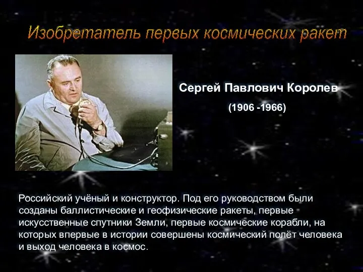 Сергей Павлович Королев (1906 -1966) Российский учёный и конструктор. Под его