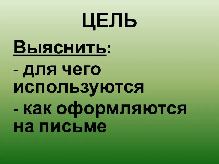 ЦЕЛЬ Выяснить: - для чего используются - как оформляются на письме