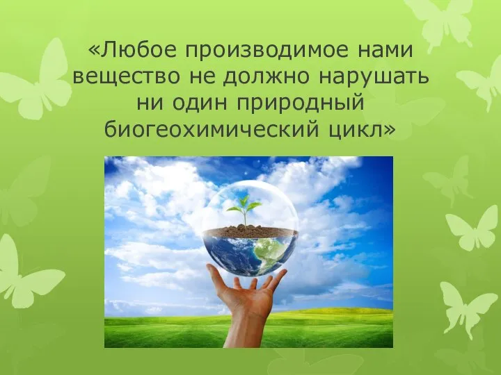 «Любое производимое нами вещество не должно нарушать ни один природный биогеохимический цикл»