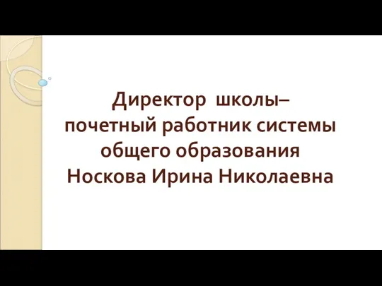 Директор школы– почетный работник системы общего образования Носкова Ирина Николаевна