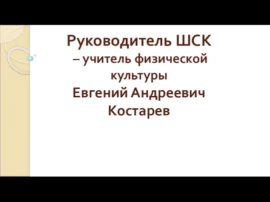 Руководитель ШСК – учитель физической культуры Евгений Андреевич Костарев