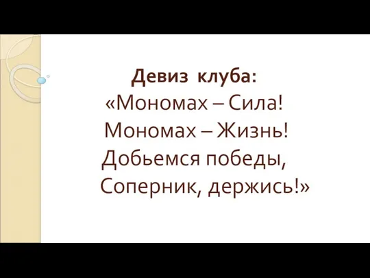 Девиз клуба: «Мономах – Сила! Мономах – Жизнь! Добьемся победы, Соперник, держись!»