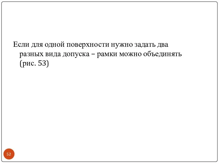 Если для одной поверхности нужно задать два разных вида допуска – рамки можно объединять (рис. 53)