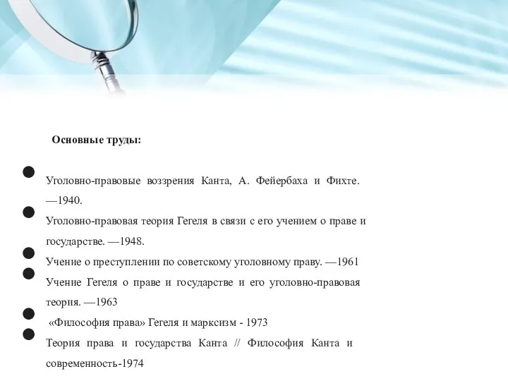 Основные труды: Уголовно-правовые воззрения Канта, А. Фейербаха и Фихте. —1940. Уголовно-правовая