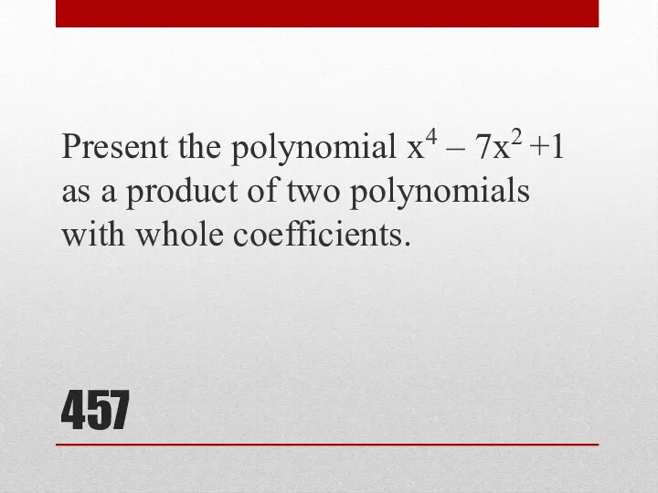 457 Present the polynomial x4 – 7x2 +1 as a product