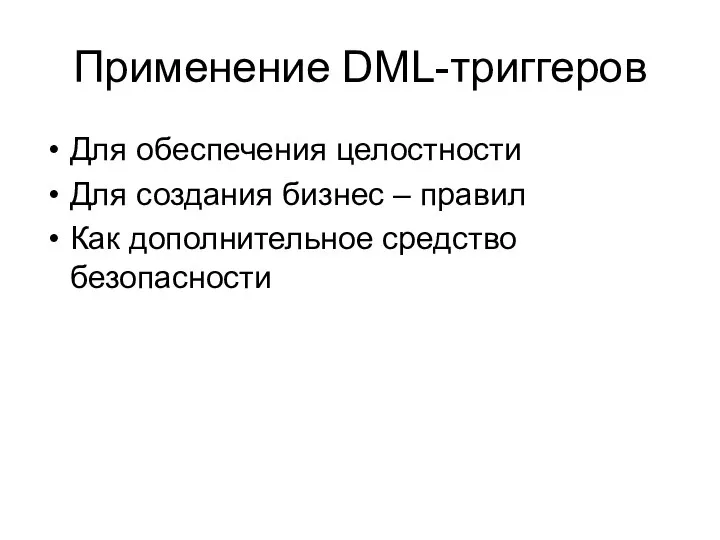 Применение DML-триггеров Для обеспечения целостности Для создания бизнес – правил Как дополнительное средство безопасности