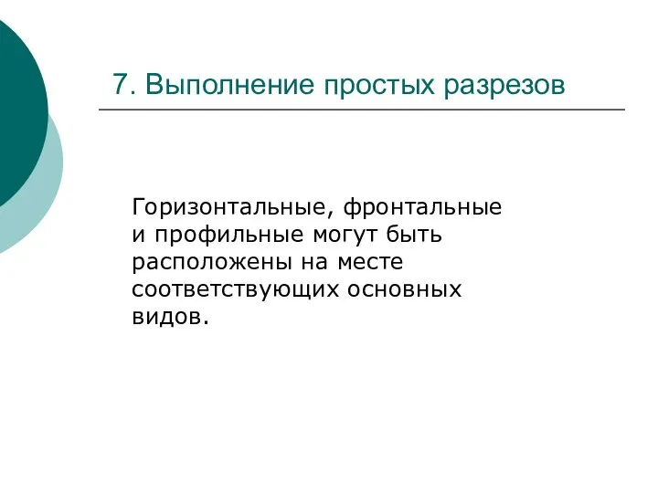 7. Выполнение простых разрезов Горизонтальные, фронтальные и профильные могут быть расположены на месте соответствующих основных видов.