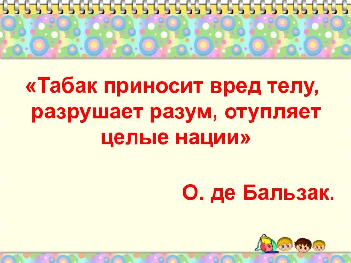 «Табак приносит вред телу, разрушает разум, отупляет целые нации» О. де Бальзак.