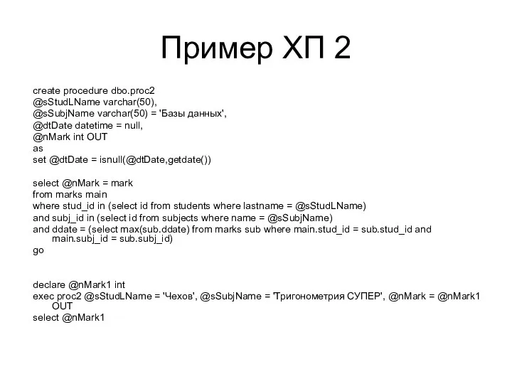 Пример ХП 2 create procedure dbo.proc2 @sStudLName varchar(50), @sSubjName varchar(50) =