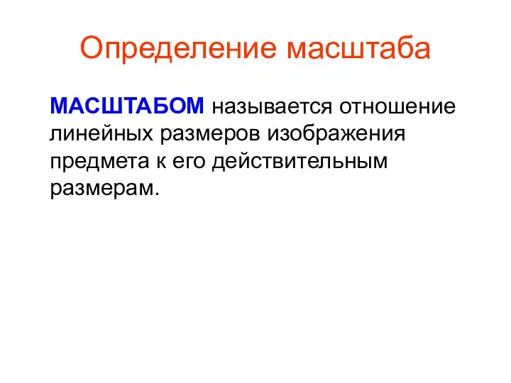 Определение масштаба МАСШТАБОМ называется отношение линейных размеров изображения предмета к его действительным размерам.