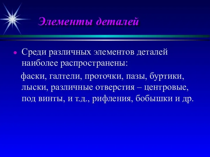 Элементы деталей Среди различных элементов деталей наиболее распространены: фаски, галтели, проточки,