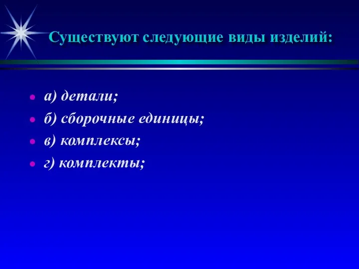 Существуют следующие виды изделий: а) детали; б) сборочные единицы; в) комплексы; г) комплекты;