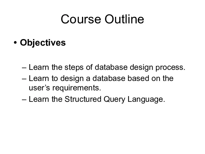 Course Outline Objectives Learn the steps of database design process. Learn