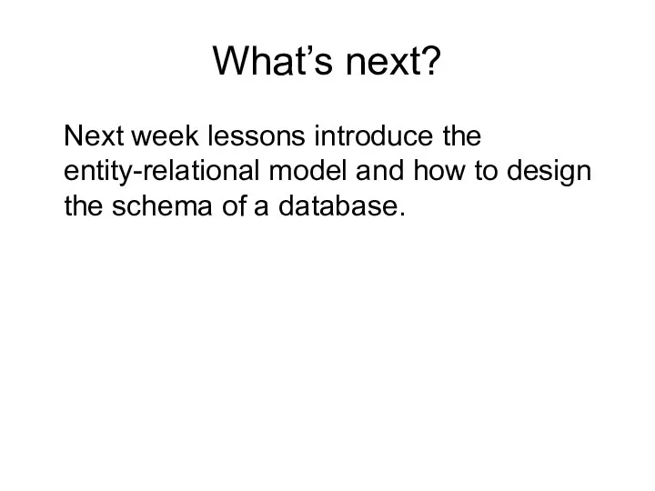 What’s next? Next week lessons introduce the entity-relational model and how