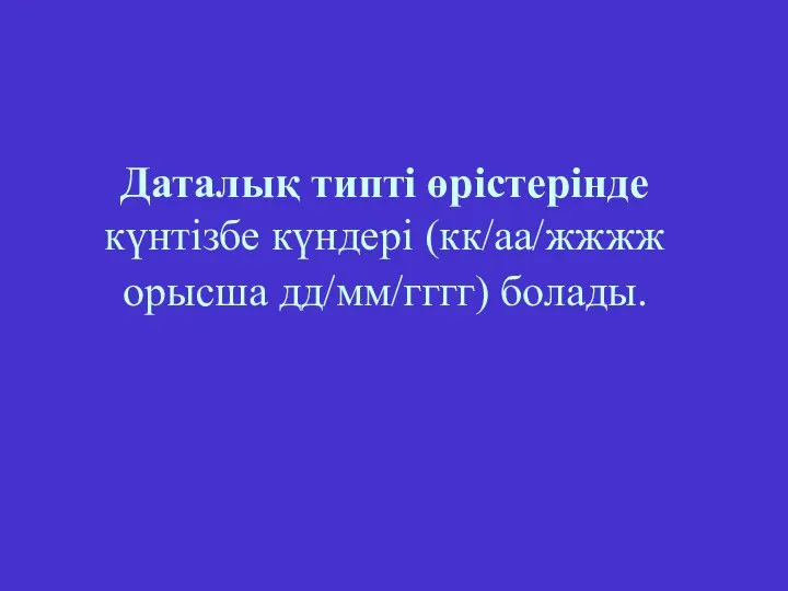 Даталық типті өрістерінде күнтізбе күндері (кк/аа/жжжж орысша дд/мм/гггг) болады.