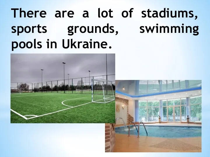 There are a lot of stadiums, sports grounds, swimming pools in Ukraine.