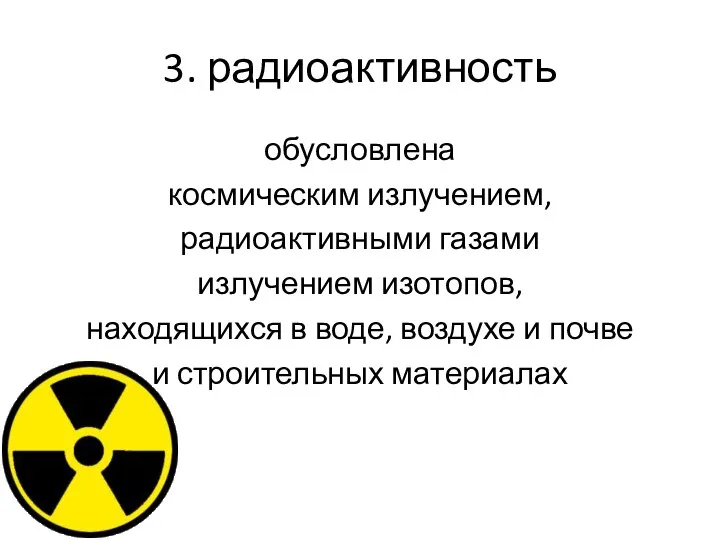 3. радиоактивность обусловлена космическим излучением, радиоактивными газами излучением изотопов, находящихся в