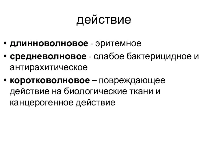 действие длинноволновое - эритемное средневолновое - слабое бактерицидное и антирахитическое коротковолновое