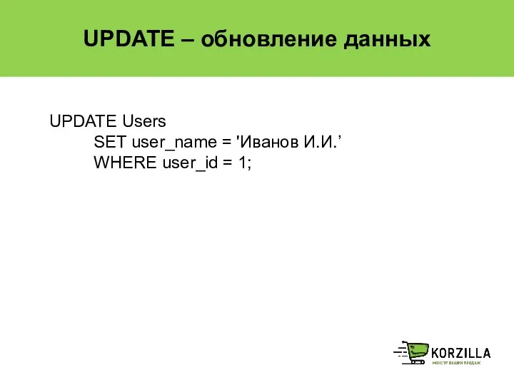 UPDATE – обновление данных UPDATE Users SET user_name = 'Иванов И.И.’ WHERE user_id = 1;