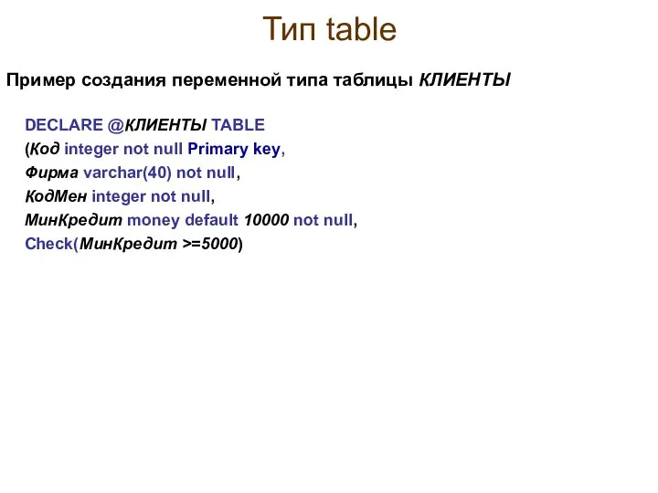 Тип table DECLARE @КЛИЕНТЫ TABLE (Код integer not null Primary key,